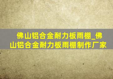 佛山铝合金耐力板雨棚_佛山铝合金耐力板雨棚制作厂家