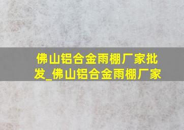 佛山铝合金雨棚厂家批发_佛山铝合金雨棚厂家