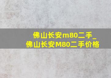 佛山长安m80二手_佛山长安M80二手价格