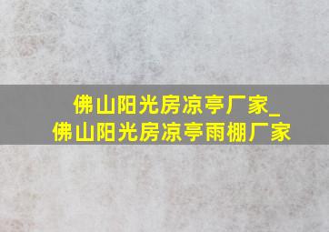 佛山阳光房凉亭厂家_佛山阳光房凉亭雨棚厂家