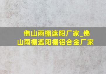 佛山雨棚遮阳厂家_佛山雨棚遮阳棚铝合金厂家