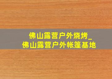 佛山露营户外烧烤_佛山露营户外帐篷基地