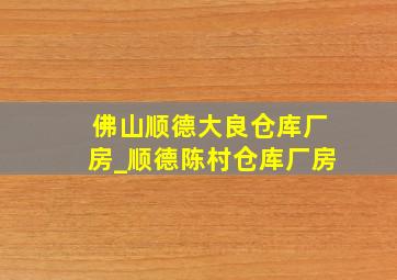 佛山顺德大良仓库厂房_顺德陈村仓库厂房