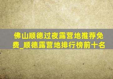 佛山顺德过夜露营地推荐免费_顺德露营地排行榜前十名