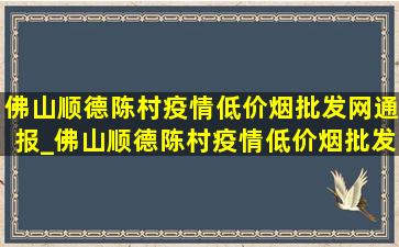 佛山顺德陈村疫情(低价烟批发网)通报_佛山顺德陈村疫情(低价烟批发网)消息今天