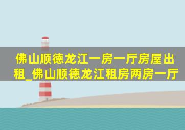 佛山顺德龙江一房一厅房屋出租_佛山顺德龙江租房两房一厅