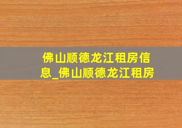 佛山顺德龙江租房信息_佛山顺德龙江租房