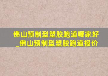 佛山预制型塑胶跑道哪家好_佛山预制型塑胶跑道报价