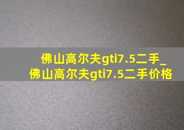 佛山高尔夫gti7.5二手_佛山高尔夫gti7.5二手价格