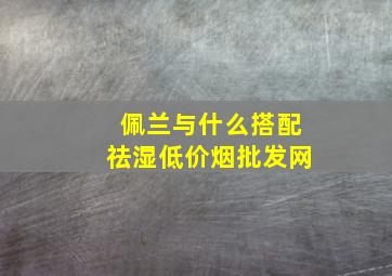 佩兰与什么搭配祛湿(低价烟批发网)