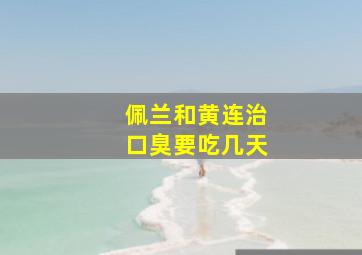 佩兰和黄连治口臭要吃几天