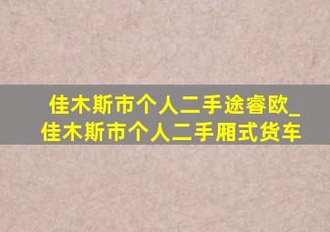 佳木斯市个人二手途睿欧_佳木斯市个人二手厢式货车