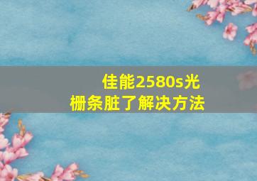 佳能2580s光栅条脏了解决方法