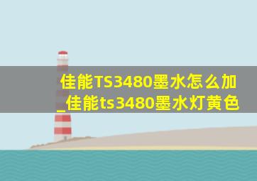 佳能TS3480墨水怎么加_佳能ts3480墨水灯黄色