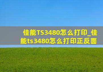 佳能TS3480怎么打印_佳能ts3480怎么打印正反面