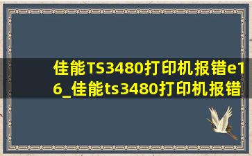 佳能TS3480打印机报错e16_佳能ts3480打印机报错e03怎么办