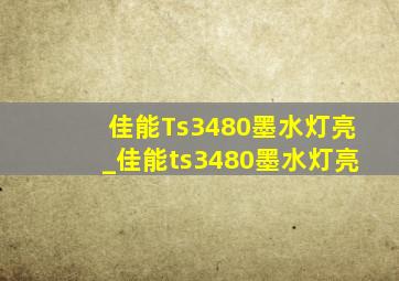 佳能Ts3480墨水灯亮_佳能ts3480墨水灯亮