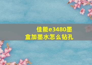 佳能e3480墨盒加墨水怎么钻孔