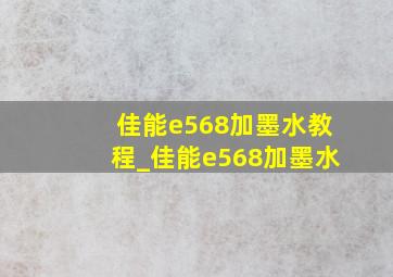 佳能e568加墨水教程_佳能e568加墨水