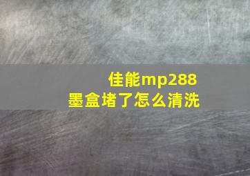 佳能mp288墨盒堵了怎么清洗