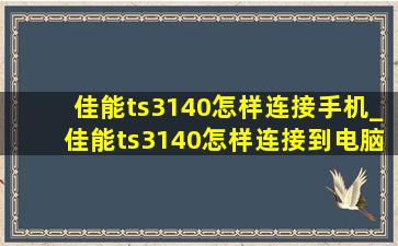 佳能ts3140怎样连接手机_佳能ts3140怎样连接到电脑