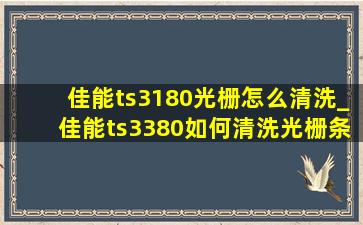 佳能ts3180光栅怎么清洗_佳能ts3380如何清洗光栅条