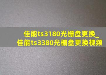 佳能ts3180光栅盘更换_佳能ts3380光栅盘更换视频