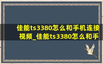 佳能ts3380怎么和手机连接视频_佳能ts3380怎么和手机连接