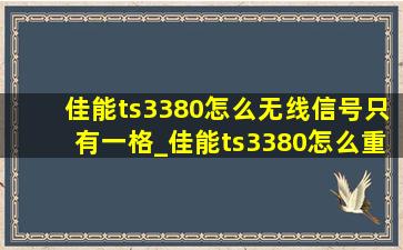 佳能ts3380怎么无线信号只有一格_佳能ts3380怎么重新连接wifi