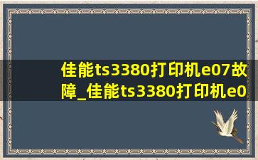 佳能ts3380打印机e07故障_佳能ts3380打印机e05故障解决方法