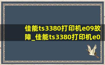 佳能ts3380打印机e09故障_佳能ts3380打印机e07故障