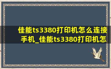 佳能ts3380打印机怎么连接手机_佳能ts3380打印机怎么连接手机打