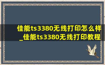 佳能ts3380无线打印怎么样_佳能ts3380无线打印教程