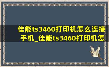 佳能ts3460打印机怎么连接手机_佳能ts3460打印机怎么连接手机app