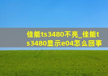 佳能ts3480不亮_佳能ts3480显示e04怎么回事