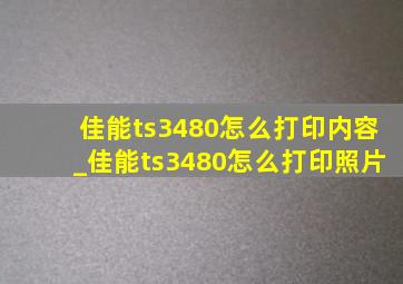 佳能ts3480怎么打印内容_佳能ts3480怎么打印照片