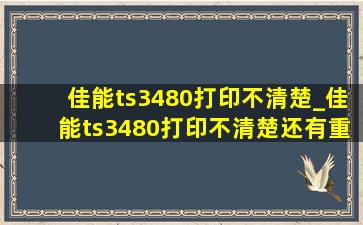 佳能ts3480打印不清楚_佳能ts3480打印不清楚还有重影