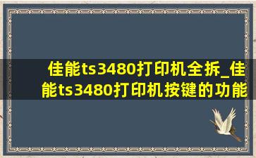 佳能ts3480打印机全拆_佳能ts3480打印机按键的功能图解