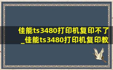 佳能ts3480打印机复印不了_佳能ts3480打印机复印教程