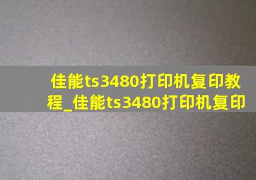 佳能ts3480打印机复印教程_佳能ts3480打印机复印