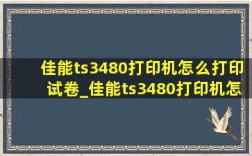 佳能ts3480打印机怎么打印试卷_佳能ts3480打印机怎么打印照片