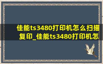 佳能ts3480打印机怎么扫描复印_佳能ts3480打印机怎么扫描