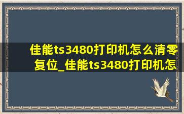 佳能ts3480打印机怎么清零复位_佳能ts3480打印机怎么清零