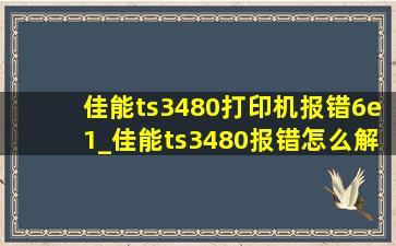 佳能ts3480打印机报错6e1_佳能ts3480报错怎么解决