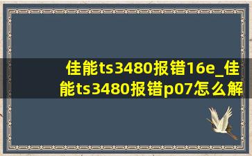 佳能ts3480报错16e_佳能ts3480报错p07怎么解决