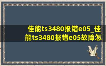 佳能ts3480报错e05_佳能ts3480报错e05故障怎么处理