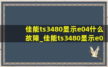 佳能ts3480显示e04什么故障_佳能ts3480显示e04怎么回事