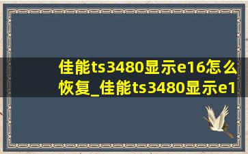 佳能ts3480显示e16怎么恢复_佳能ts3480显示e16怎么恢复打印