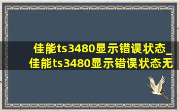 佳能ts3480显示错误状态_佳能ts3480显示错误状态无报错代码