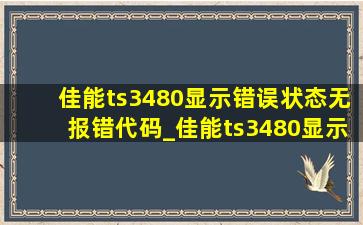 佳能ts3480显示错误状态无报错代码_佳能ts3480显示错误状态